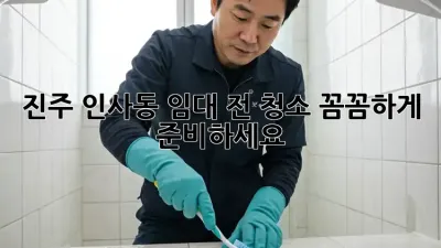 진주 인사동 임대 전 청소, 꼼꼼하게 준비하세요!
