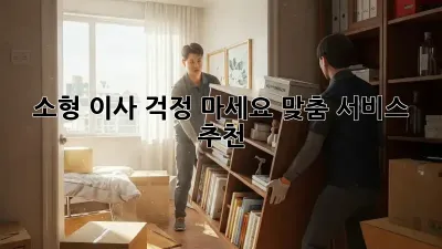 소형 이사, 걱정 마세요! 맞춤 서비스 추천